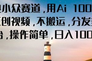 经典小众赛道,用Ai 100%生成原创视频,不搬运,分发多个平台,操作简单,日入1000+