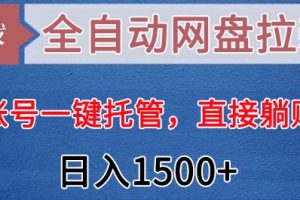 全自动网盘拉新，账号一键托管，直接躺赚，日入1500+（可放大，可团队）