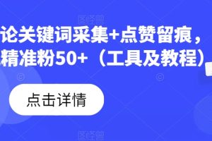 B站评论关键词采集+点赞留痕，日引流精准粉50+（工具及教程）