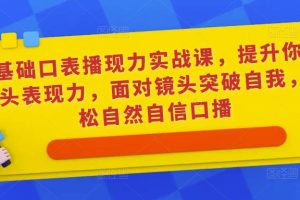 0基础口表播‬现力实战课，提升你的镜头表现力，面对镜头突破自我，轻松自然自信口播