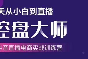 抖音直播电商实战训练营：4天从小白到直播操盘大师，单场直播破百万