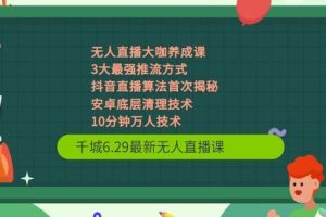 千城6.29最新无人直播课+抖音直播算法首次揭秘+安卓底层清理技术+10分钟万人技术