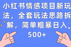 小红书情感项目新玩法，全套玩法思路拆解，简单粗暴日入500+