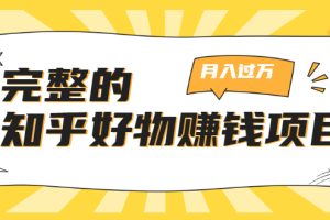 完整的知乎好物赚钱项目:轻松月入过万-可多账号操作,看完即刻上手