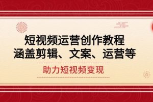 （14058期）短视频运营创作教程，涵盖剪辑、文案、运营等，助力短视频变现