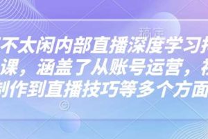 芳芳不太闲内部直播深度学习抖音精品课，涵盖了从账号运营，视频制作到直播技巧等多个方面
