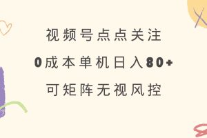 （14567期）视频号点点关注 0成本单号80+ 可矩阵 绿色正规 长期稳定