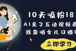 10天吸粉18W！AI亲子互动视频暴利玩法，我靠晒女儿日入数张