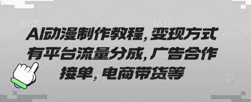 AI动漫制作教程,变现方式有平台流量分成,广告合作接单,电商带货等