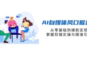 （14329期）AI自媒体风口掘金课，从零基础到爆款变现，掌握剪辑实操与精准引流