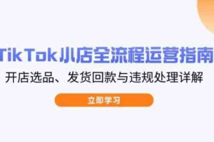 TikTok小店全流程运营指南，开店选品、发货回款与违规处理详解