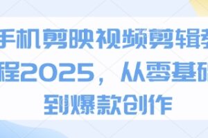 手机剪映视频剪辑教程2025，从零基础到爆款创作