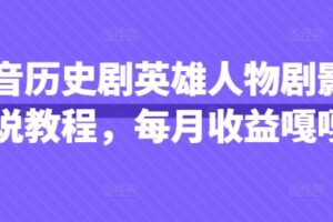 抖音历史剧英雄人物剧影视解说教程，每月收益嘎嘎香