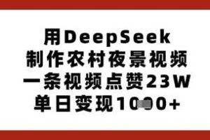 用DeepSeek制作农村夜景视频，一条视频点赞23W，单日变现多张