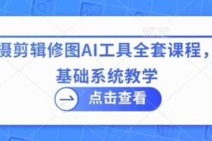 拍摄剪辑修图AI工具全套课程，零基础系统教学