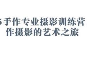 2025手作专业摄影训练营，手作摄影的艺术之旅