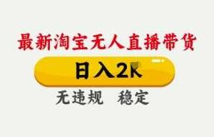 4月最新淘宝无人直播带货，日入数张，不违规不封号，独家技术，操作简单【揭秘】