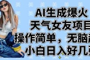 AI生成爆火天气女友项目，操作简单，无脑起号，小白日入好几张