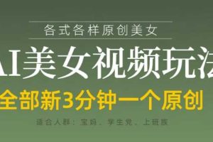 各类AI美女视频玩法，3分钟一个原创，当天可变现