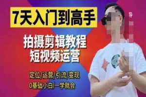 7天入门到高手，短视频剪辑运营高手课，定位 运营 引|流 变现，0基础小白一学就会