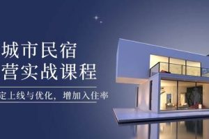 （14471期）城市民宿运营实战课程，轻松搞定上线与优化，增加入住率