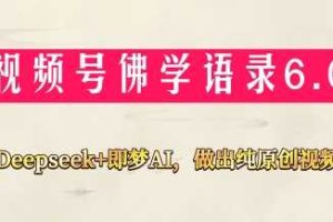 视频号佛学禅语6.0，用Deepseek+即梦ai，做纯原创视频，新手小白，也能月入1W+