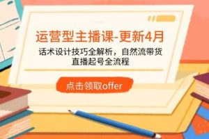 （14610期）运营型主播课-更新4月，话术设计技巧全解析，自然流带货，直播起号全流程