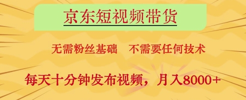 京东短视频带货，无需粉丝基础，不需要任何技术，每天十分钟发布视频，月入8k【揭秘】