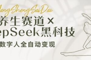 养生赛道+DeepSeek黑科技：AI数字人全自动变现，小白也能月入过W