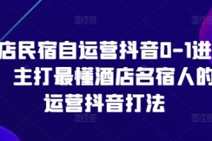 酒店民宿自运营抖音0-1进阶课，主打最懂酒店名宿人的自运营抖音打法
