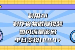 利用Ai制作食物微雕视频，国风流量密码，单日变现数张