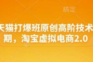 淘宝天猫打爆班原创高阶技术第68期，淘宝虚拟电商2.0