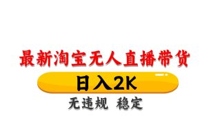 淘宝无人直播带货，日入2K，独家技术，无违规无封号，长期稳定，操作简单【揭秘】
