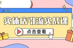 (14828期)实体店引流实战课,短视频认知+抖加投放,精准对标百客进店