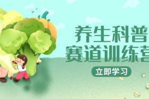 (14834期)养生科普赛道训练营,AI矩阵+爆款标题+插画教学,2月3万粉接广1800/条