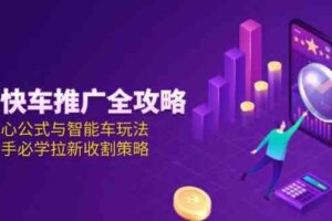 京东快车推广全攻略，核心公式与智能车玩法，新手必学拉新收割策略