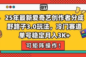 （15208期）25年最新爱奇艺创作者分成野路子3.0玩法，冷门赛道，单号稳定月入3K+，…