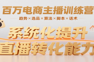 百万电商主播训练营，涵盖趋势/选品/算法/脚本/话术，提升转化能力