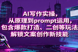 AI写作实操，从原理到prompt运用，包含爆款打造、二创等玩法，解锁文案创作新技能