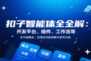 扣子智能体全解：开发平台、插件、工作流等多方面概念、应用及功能讲解与发布内容
