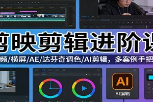 剪映剪辑进阶课：短视频/横屏/AE/达芬奇调色/AI剪辑，多案例手把手教