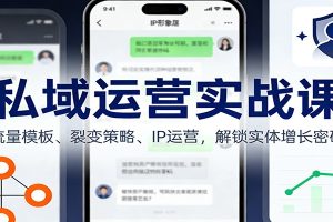 私域运营实战课：流量模板、裂变策略、 IP运营，解锁实体增长密码