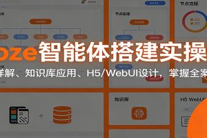 Coze智能体搭建实操课：节点详解、知识库应用、H5/WebUI设计，掌握全案开发