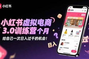 （16512期）小红书虚拟电商3.0训练营：2025最后1个月，给自己一次日入过千的机会！