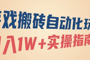 （16284期）游戏搬砖自动化玩法，月入1W+实操指南！