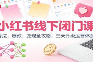 小红书线下闭门课：算法，爆款，变现全攻略，三天升级运营体系