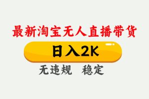 淘宝无人直播【最新】，日入2K，独家技术，无违规无封号，可矩阵，长期稳定【揭秘】