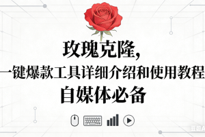 （16811期）玫瑰克隆神器，自媒体必备，一键爆款工具详细介绍和使用教程