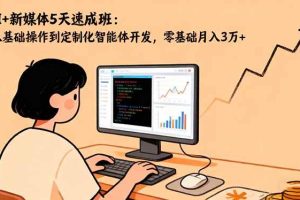 （16431期）AI+新媒体5天速成班：从基础操作到定制化智能体开发，零基础月入3万+