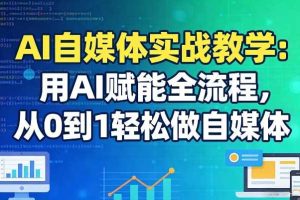 AI自媒体实战教学：用AI赋能全流程，从0到1轻松做自媒体